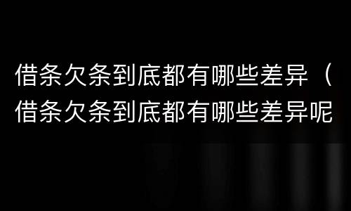 借条欠条到底都有哪些差异（借条欠条到底都有哪些差异呢）