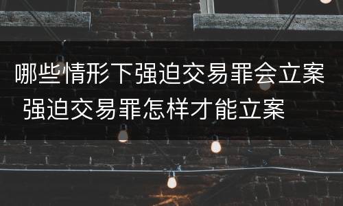 哪些情形下强迫交易罪会立案 强迫交易罪怎样才能立案