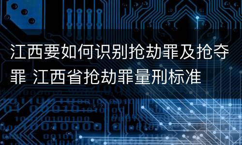 江西要如何识别抢劫罪及抢夺罪 江西省抢劫罪量刑标准
