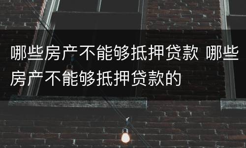 哪些房产不能够抵押贷款 哪些房产不能够抵押贷款的