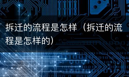 拆迁的流程是怎样（拆迁的流程是怎样的）