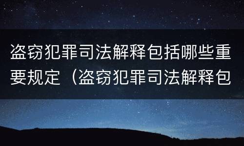 盗窃犯罪司法解释包括哪些重要规定（盗窃犯罪司法解释包括哪些重要规定和条件）