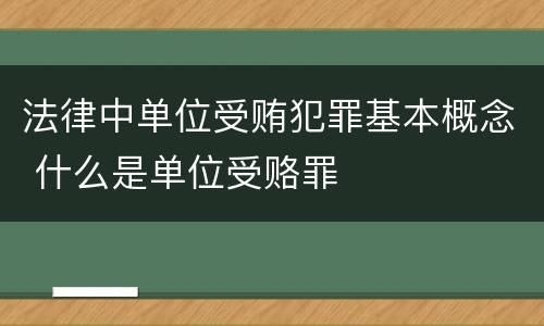 法律中单位受贿犯罪基本概念 什么是单位受赂罪