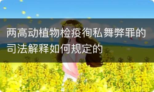 两高动植物检疫徇私舞弊罪的司法解释如何规定的
