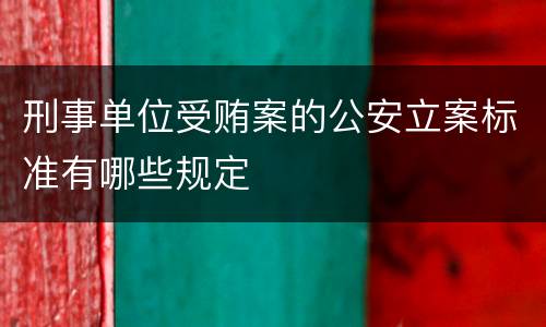 刑事单位受贿案的公安立案标准有哪些规定