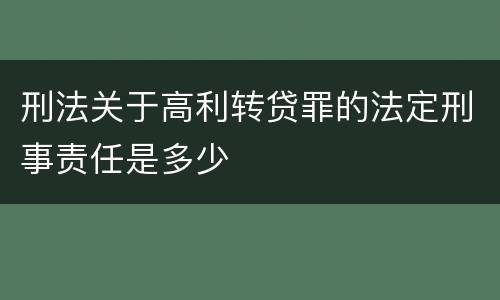 刑法关于高利转贷罪的法定刑事责任是多少
