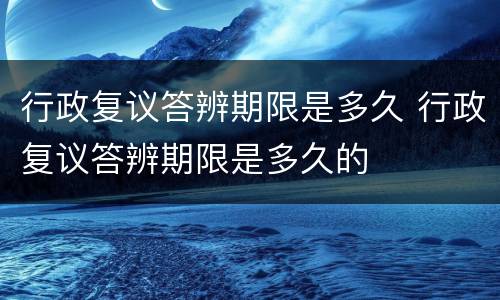 行政复议答辨期限是多久 行政复议答辨期限是多久的