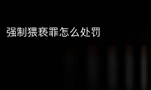 强制猥亵罪怎么处罚