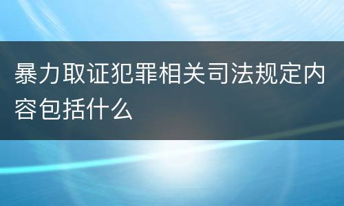 暴力取证犯罪相关司法规定内容包括什么