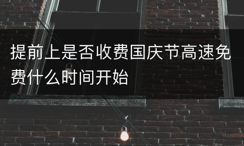提前上是否收费国庆节高速免费什么时间开始