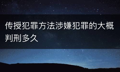 传授犯罪方法涉嫌犯罪的大概判刑多久