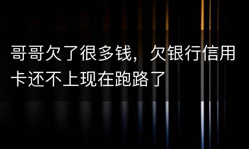 哥哥欠了很多钱，欠银行信用卡还不上现在跑路了