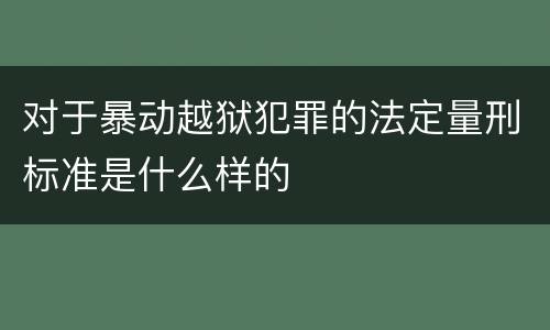 对于暴动越狱犯罪的法定量刑标准是什么样的