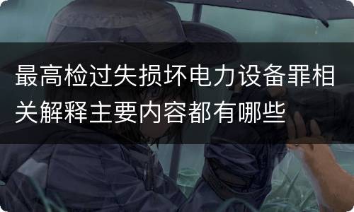 最高检过失损坏电力设备罪相关解释主要内容都有哪些