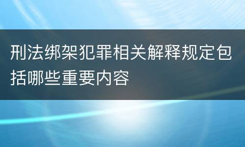 刑法绑架犯罪相关解释规定包括哪些重要内容
