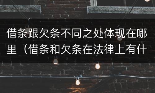 借条跟欠条不同之处体现在哪里（借条和欠条在法律上有什么不一样的地方）