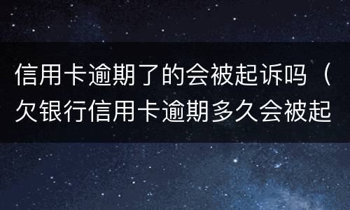 信用卡逾期了的会被起诉吗（欠银行信用卡逾期多久会被起诉）