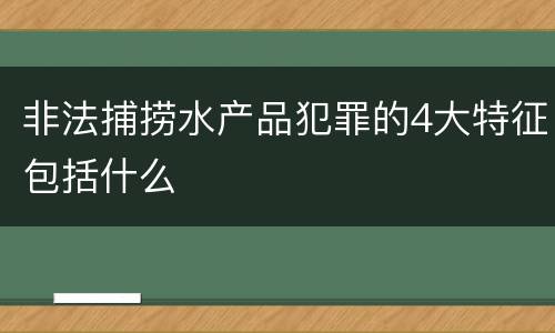 非法捕捞水产品犯罪的4大特征包括什么