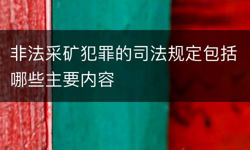 非法采矿犯罪的司法规定包括哪些主要内容