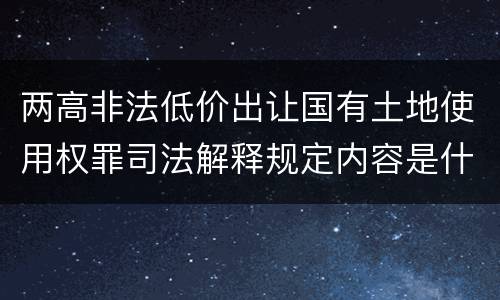 两高非法低价出让国有土地使用权罪司法解释规定内容是什么