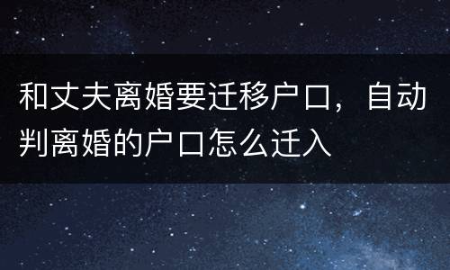和丈夫离婚要迁移户口，自动判离婚的户口怎么迁入