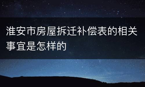 淮安市房屋拆迁补偿表的相关事宜是怎样的