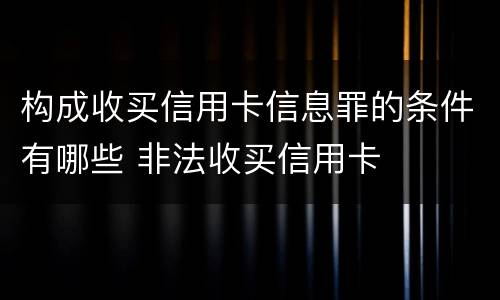 构成收买信用卡信息罪的条件有哪些 非法收买信用卡
