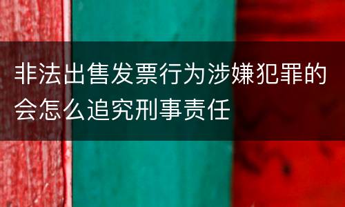非法出售发票行为涉嫌犯罪的会怎么追究刑事责任