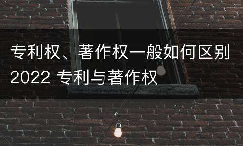 专利权、著作权一般如何区别2022 专利与著作权