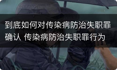 到底如何对传染病防治失职罪确认 传染病防治失职罪行为