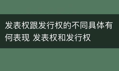 发表权跟发行权的不同具体有何表现 发表权和发行权