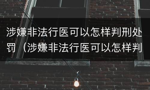 涉嫌非法行医可以怎样判刑处罚（涉嫌非法行医可以怎样判刑处罚吗）
