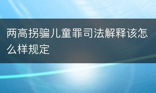 两高拐骗儿童罪司法解释该怎么样规定