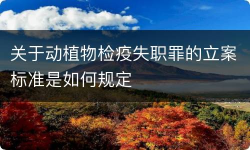 关于动植物检疫失职罪的立案标准是如何规定