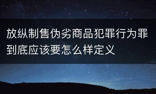 放纵制售伪劣商品犯罪行为罪到底应该要怎么样定义