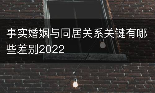 事实婚姻与同居关系关键有哪些差别2022