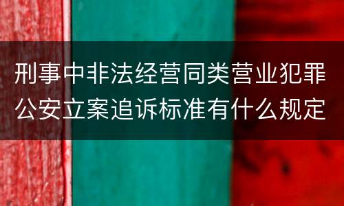 刑事中非法经营同类营业犯罪公安立案追诉标准有什么规定