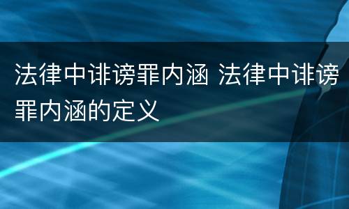 法律中诽谤罪内涵 法律中诽谤罪内涵的定义
