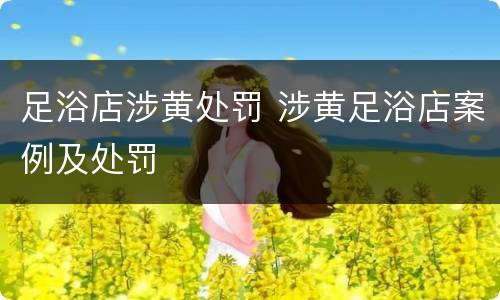 足浴店涉黄处罚 涉黄足浴店案例及处罚