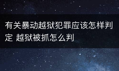 有关暴动越狱犯罪应该怎样判定 越狱被抓怎么判