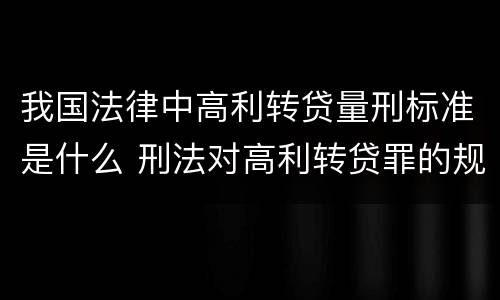 我国法律中高利转贷量刑标准是什么 刑法对高利转贷罪的规定