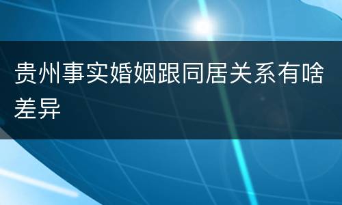 贵州事实婚姻跟同居关系有啥差异