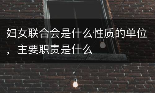 妇女联合会是什么性质的单位，主要职责是什么