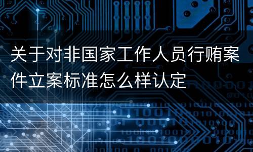 关于对非国家工作人员行贿案件立案标准怎么样认定