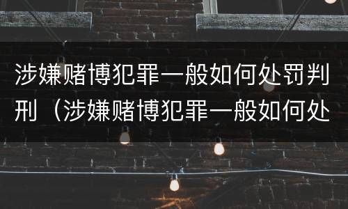 涉嫌赌博犯罪一般如何处罚判刑（涉嫌赌博犯罪一般如何处罚判刑的）