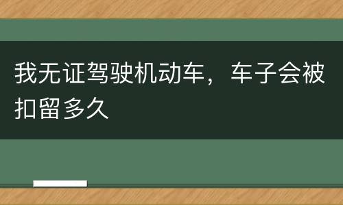 我无证驾驶机动车，车子会被扣留多久