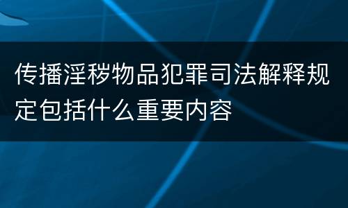 传播淫秽物品犯罪司法解释规定包括什么重要内容