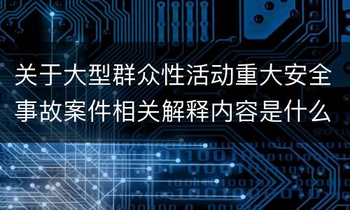 关于大型群众性活动重大安全事故案件相关解释内容是什么