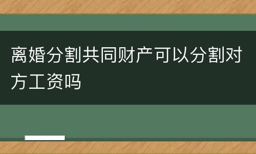 离婚分割共同财产可以分割对方工资吗