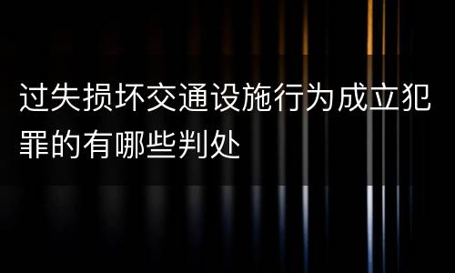 过失损坏交通设施行为成立犯罪的有哪些判处